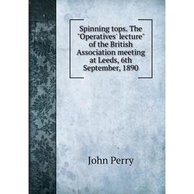 Книга Spinning tops. The Operatives' lecture of the British Association meeting at Leeds, 6th September, 1890
Книга Spinning tops. The Operatives' lecture of the British Association meeting at Leeds, 6th September, 1890