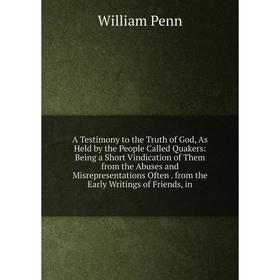 Книга A Testimony to the Truth of God, As Held by the People Called Quakers: Being a Short Vindication of Them from the Abuses and Misrepresentations
Книга A Testimony to the Truth of God, As Held by the People Called Quakers: Being a Short Vindication of Them from the Abuses and Misrepresentations