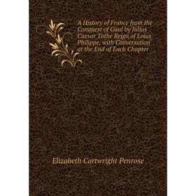 Книга A History of France from the Conquest of Gaul by Julius Caesar Tothe Reign of Louis Philippe, with Conversation at the End of Each Chapter
Книга A History of France from the Conquest of Gaul by Julius Caesar Tothe Reign of Louis Philippe, with Conversation at the End of Each Chapter