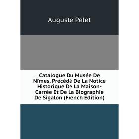 Книга Catalogue Du Musée De Nîmes, Précédé De La Notice Historique De La Maison-Carrée Et De La Biographie De Sigalon (French Edition)
Книга Catalogue Du Musée De Nîmes, Précédé De La Notice Historique De La Maison-Carrée Et De La Biographie De Sigalon (French Edition)