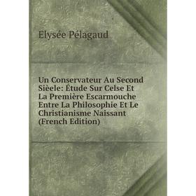 Книга Un Conservateur Au Second Sièele: Étude Sur Celse Et La Première Escarmouche Entre La Philosophie Et Le Christianisme Naissant (French Edition)
Книга Un Conservateur Au Second Sièele: Étude Sur Celse Et La Première Escarmouche Entre La Philosophie Et Le Christianisme Naissant (French Edition)