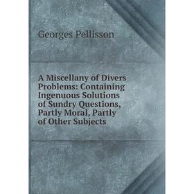 Книга A Miscellany of Divers Problems: Containing Ingenuous Solutions of Sundry Questions, Partly Moral, Partly of Other Subjects
Книга A Miscellany of Divers Problems: Containing Ingenuous Solutions of Sundry Questions, Partly Moral, Partly of Other Subjects