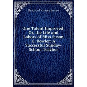 Книга One Talent Improved: or the Life and Labors of Miss Susan G Bowler: A Successful Sunday-School Teacher
Книга One Talent Improved: or the Life and Labors of Miss Susan G Bowler: A Successful Sunday-School Teacher