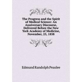 Книга The Progress and the Spirit of Medical Science: An Anniversary Discourse, Delivered Before the New York Academy of Medicine, November, 25, 1858
Книга The Progress and the Spirit of Medical Science: An Anniversary Discourse, Delivered Before the New York Academy of Medicine, November, 25, 1858