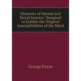 Книга Elements of Mental and Moral Science: Designed to Exhibit the Original Susceptibilities of the Mind
Книга Elements of Mental and Moral Science: Designed to Exhibit the Original Susceptibilities of the Mind