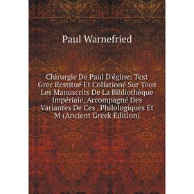 Книга Chirurgie De Paul D'égine: Text Grec Restitué Et Collationé Sur Tous Les Manuscrits De La Bibliothèque Impériale, Accompagné Des Variantes De Ce
Книга Chirurgie De Paul D'égine: Text Grec Restitué Et Collationé Sur Tous Les Manuscrits De La Bibliothèque Impériale, Accompagné Des Variantes De Ce