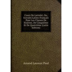 Книга Cours De Latinité, Ou, Extraits Latins-Français Pour Les Classes De Sixième, De Cinquième Et De Quatrième (Latin Edition) 
Книга Cours De Latinité, Ou, Extraits Latins-Français Pour Les Classes De Sixième, De Cinquième Et De Quatrième (Latin Edition)