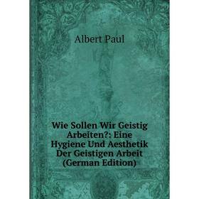 Книга Wie Sollen Wir Geistig Arbeiten: Eine Hygiene Und Aesthetik Der Geistigen Arbeit (German Edition)
Книга Wie Sollen Wir Geistig Arbeiten: Eine Hygiene Und Aesthetik Der Geistigen Arbeit (German Edition)
