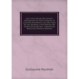 Книга Les Livres Sacrés De L'orient: Comprenant Le Chou-King Ou Le Livre Par Excellence, Les Sse-Chou Ou Les Quatres Livres Moraux De Confucius Et De
Книга Les Livres Sacrés De L'orient: Comprenant Le Chou-King Ou Le Livre Par Excellence, Les Sse-Chou Ou Les Quatres Livres Moraux De Confucius Et De