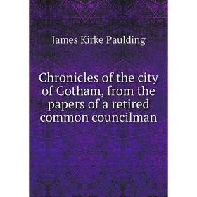 Книга Chronicles of the city of Gotham, from the papers of a retired common councilman
Книга Chronicles of the city of Gotham, from the papers of a retired common councilman