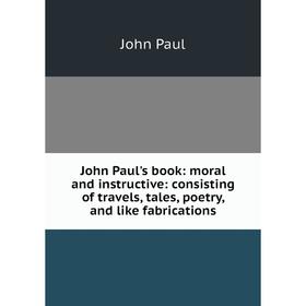 Книга John Paul's book: moral and instructive: consisting of travels, tales, poetry, and like fabrications
Книга John Paul's book: moral and instructive: consisting of travels, tales, poetry, and like fabrications