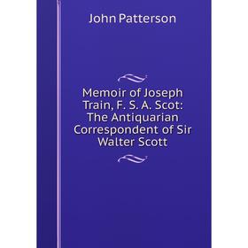 Книга Memoir of Joseph Train, F S A Scot: The Antiquarian Correspondent of Sir Walter Scott
Книга Memoir of Joseph Train, F S A Scot: The Antiquarian Correspondent of Sir Walter Scott