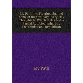 Книга My Path Into Freethought, and Some of the Ordinary Every-Day Thoughts to Which It Has Led a Partial Autobiography, by a Freethinker and Republic
Книга My Path Into Freethought, and Some of the Ordinary Every-Day Thoughts to Which It Has Led a Partial Autobiography, by a Freethinker and Republic