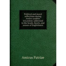 Книга Political and moral reflections during twelve rambles in London: addressed to the heads, hearts, and senses of Englishmen
Книга Political and moral reflections during twelve rambles in London: addressed to the heads, hearts, and senses of Englishmen