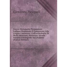 Книга Nuovo Dizionario Piemontese-Italiano Ragionato E Comparato Alla Lingua Commune: Coll'etimologia Di Molti Idiotismi, Premesse Alcune Nozioni Filo
Книга Nuovo Dizionario Piemontese-Italiano Ragionato E Comparato Alla Lingua Commune: Coll'etimologia Di Molti Idiotismi, Premesse Alcune Nozioni Filo