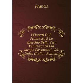 Книга I Fioretti Di S. Francesco E Lo Specchio Della Vera Penitenza Di Fra Iacopo Passavanti. Vol. Unico (Italian Edition)
Книга I Fioretti Di S. Francesco E Lo Specchio Della Vera Penitenza Di Fra Iacopo Passavanti. Vol. Unico (Italian Edition)