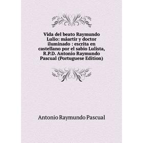 Книга Vida del beato Raymundo Lulio: mâartir y doctor iluminado: escrita en castellano por el sabio Lulista, R.P.D. Antonio Raymundo Pascual (Portugue
Книга Vida del beato Raymundo Lulio: mâartir y doctor iluminado: escrita en castellano por el sabio Lulista, R.P.D. Antonio Raymundo Pascual (Portugue