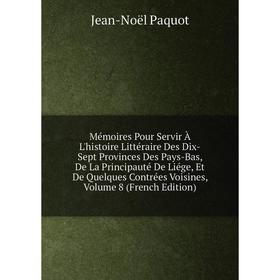 Книга Mémoires Pour Servir À L'histoire littéraire Des Dix-Sept Provinces Des Pays-Bas, De La Principauté De Liége, Et De Quelques Contrées Voisines,
Книга Mémoires Pour Servir À L'histoire littéraire Des Dix-Sept Provinces Des Pays-Bas, De La Principauté De Liége, Et De Quelques Contrées Voisines,