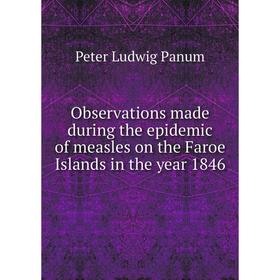 Книга Observations made during the epidemic of measles on the Faroe Islands in the year 1846
Книга Observations made during the epidemic of measles on the Faroe Islands in the year 1846