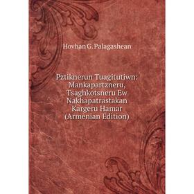 Книга Pztiknerun Tuagitutiwn: Mankapartzneru, Tsaghkotsneru Ew Nakhapatrastakan Kargeru Hamar (Armenian Edition)
Книга Pztiknerun Tuagitutiwn: Mankapartzneru, Tsaghkotsneru Ew Nakhapatrastakan Kargeru Hamar (Armenian Edition)