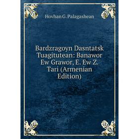 Книга Bardzragoyn Dasntatsk Tuagitutean: Banawor Ew Grawor, E. Ew Z. Tari (Armenian Edition)
Книга Bardzragoyn Dasntatsk Tuagitutean: Banawor Ew Grawor, E. Ew Z. Tari (Armenian Edition)