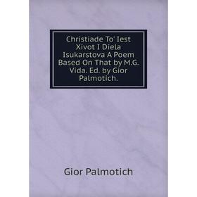 Книга Christiade To' Iest Xivot I Diela Isukarstova A Poem Based On That by M.G. Vida. Ed. by Gior Palmotich
Книга Christiade To' Iest Xivot I Diela Isukarstova A Poem Based On That by M.G. Vida. Ed. by Gior Palmotich