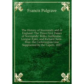 Книга The History of Normandy and of England: The Three First Dukes of Normandy: Rollo, Guillaume-Longue-Épée, and Richard-Sans-Peur. the Carlovingian
Книга The History of Normandy and of England: The Three First Dukes of Normandy: Rollo, Guillaume-Longue-Épée, and Richard-Sans-Peur. the Carlovingian