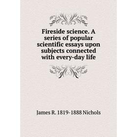 Книга Fireside science. A series of popular scientific essays upon subjects connected with every-day life
Книга Fireside science. A series of popular scientific essays upon subjects connected with every-day life
