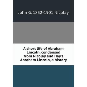 Книга A short life of Abraham Lincoln, condensed from Nicolay and Hay's Abraham Lincoln, a history
Книга A short life of Abraham Lincoln, condensed from Nicolay and Hay's Abraham Lincoln, a history