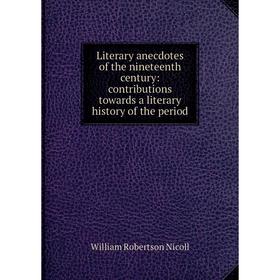 Книга Literary anecdotes of the nineteenth century: contributions towards a literary history of the period
Книга Literary anecdotes of the nineteenth century: contributions towards a literary history of the period