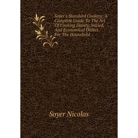 Книга Soyer's Standard Cookery: A Complete Guide To The Art Of Cooking Dainty, Varied, And Economical Dishes For The Household
Книга Soyer's Standard Cookery: A Complete Guide To The Art Of Cooking Dainty, Varied, And Economical Dishes For The Household