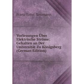 Книга Vorlesungen Über Elektrische Ströme: Gehalten an Der Universität Zu Königsberg (German Edition)
Книга Vorlesungen Über Elektrische Ströme: Gehalten an Der Universität Zu Königsberg (German Edition)
