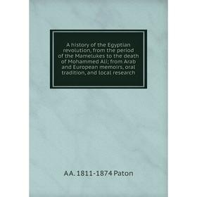 Книга A history of the Egyptian revolution, from the period of the Mamelukes to the death of Mohammed Ali; from Arab and European memoirs, oral tradit
Книга A history of the Egyptian revolution, from the period of the Mamelukes to the death of Mohammed Ali; from Arab and European memoirs, oral tradit