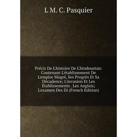 Книга Précis De L'histoire De L'hindoustan: Contenant L'établissement De L'empire Mogol, Ses Progrès Et Sa Décadence; L'invasion Et Les Établissements
Книга Précis De L'histoire De L'hindoustan: Contenant L'établissement De L'empire Mogol, Ses Progrès Et Sa Décadence; L'invasion Et Les Établissements