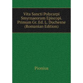 Книга Vita Sancti Polycarpi Smyrnaeorum Episcopi. Primum Gr. Ed. L. Duchesne (Romanian Edition)
Книга Vita Sancti Polycarpi Smyrnaeorum Episcopi. Primum Gr. Ed. L. Duchesne (Romanian Edition)