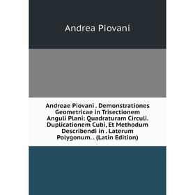 Книга Andreae Piovani. Demonstrationes Geometricae in Trisectionem Anguli Plani: Quadraturam Circuli. Duplicationem Cubi, Et Methodum Describendi in.
Книга Andreae Piovani. Demonstrationes Geometricae in Trisectionem Anguli Plani: Quadraturam Circuli. Duplicationem Cubi, Et Methodum Describendi in.