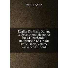 Книга L'église Du Mans Durant La Révolution: Mémoires Sur La Persécution Religieuse À La Fin Du Xviiie Siècle, Volume 4
Книга L'église Du Mans Durant La Révolution: Mémoires Sur La Persécution Religieuse À La Fin Du Xviiie Siècle, Volume 4