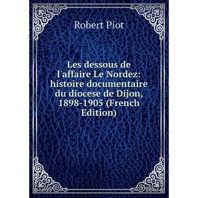 Книга Les dessous de l'affaire Le Nordez: histoire documentaire du diocese de Dijon, 1898-1905
Книга Les dessous de l'affaire Le Nordez: histoire documentaire du diocese de Dijon, 1898-1905