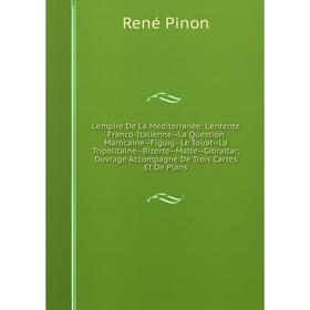 Книга L'empire De La Méditerranée: L'entente Franco-Italienne — La Question Marocaine — Figuig — Le Touat — La Tripolitaine — Bizerte — Malte — Gibral
Книга L'empire De La Méditerranée: L'entente Franco-Italienne — La Question Marocaine — Figuig — Le Touat — La Tripolitaine — Bizerte — Malte — Gibral