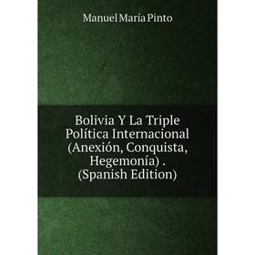 Книга Bolivia Y La Triple Política Internacional (Anexión, Conquista, Hegemonía). (Spanish Edition)
Книга Bolivia Y La Triple Política Internacional (Anexión, Conquista, Hegemonía). (Spanish Edition)