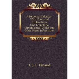 Книга A Perpetual Calendar: With Notes and Explanations On Chronology, Chronological Cycles and Other Useful Information
Книга A Perpetual Calendar: With Notes and Explanations On Chronology, Chronological Cycles and Other Useful Information