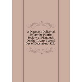 Книга A Discourse Delivered Before the Pilgrim Society, at Plymouth, On the Twenty Second Day of December, 1829
Книга A Discourse Delivered Before the Pilgrim Society, at Plymouth, On the Twenty Second Day of December, 1829
