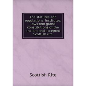 Книга The statutes and regulations, institutes, laws and grand constitutions of the ancient and accepted Scottish rite
Книга The statutes and regulations, institutes, laws and grand constitutions of the ancient and accepted Scottish rite