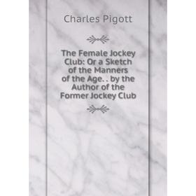 Книга The Female Jockey Club: Or a Sketch of the Manners of the Age. by the Author of the Former Jockey Club
Книга The Female Jockey Club: Or a Sketch of the Manners of the Age. by the Author of the Former Jockey Club