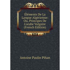 Книга Éléments De La Langue Algérienne: Ou, Principes De L'arabe Vulgaire (French Edition)
Книга Éléments De La Langue Algérienne: Ou, Principes De L'arabe Vulgaire (French Edition)