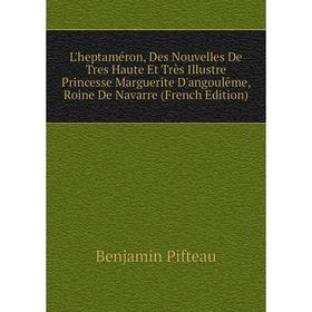 Книга L'heptaméron, Des Nouvelles De Tres Haute Et Très Illustre Princesse Marguerite D'angoulême, Roine de Navarre
Книга L'heptaméron, Des Nouvelles De Tres Haute Et Très Illustre Princesse Marguerite D'angoulême, Roine de Navarre