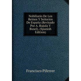 Книга Nobiliario De Los Reinos Y Señorios De España (Revisado Por A Rujula Y Busel)
Книга Nobiliario De Los Reinos Y Señorios De España (Revisado Por A Rujula Y Busel)