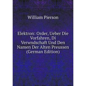 Книга Elektron: Order, Ueber Die Vorfahren, Di Verwndschaft Und Den Namen Der Alten Preussen (German Edition)
Книга Elektron: Order, Ueber Die Vorfahren, Di Verwndschaft Und Den Namen Der Alten Preussen (German Edition)