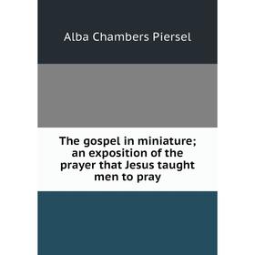 Книга The gospel in miniature; an exposition of the prayer that Jesus taught men to pray
Книга The gospel in miniature; an exposition of the prayer that Jesus taught men to pray