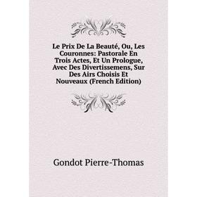 Книга Le Prix De La Beauté, Ou, Les Couronnes: Pastorale En Trois Actes, Et Un Prologue, Avec Des Divertissemens, Sur Des Airs Choisis Et Nouveaux
Книга Le Prix De La Beauté, Ou, Les Couronnes: Pastorale En Trois Actes, Et Un Prologue, Avec Des Divertissemens, Sur Des Airs Choisis Et Nouveaux